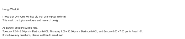 An email from a peer tutor to their students, stating "Happy Week 6! I hope that everyone felt they did well on the past midterm! This week, the topics are loops and research design. As always, sessions will be held, Tuesday, 7:00 - 8:00 pm in Dartmouth